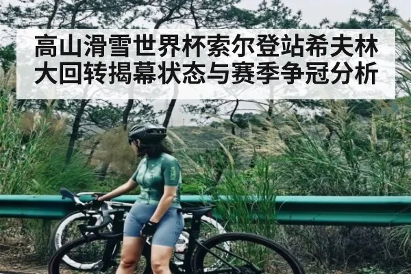 高山滑雪世界杯索尔登站希夫林大回转揭幕状态与赛季争冠分析