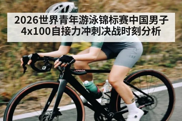 2026世界青年游泳锦标赛中国男子4x100自接力冲刺决战时刻分析