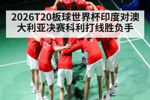 2026T20板球世界杯印度对澳大利亚决赛科利打线胜负手