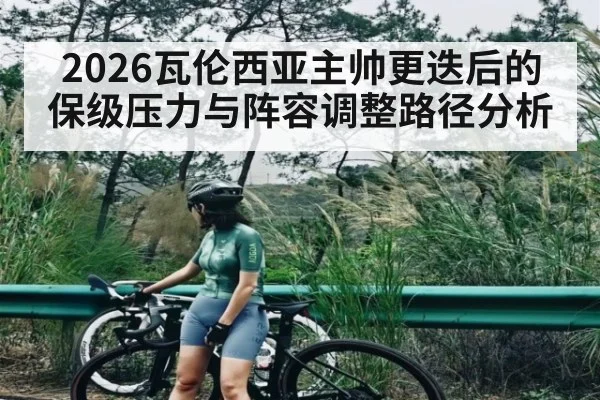 2026瓦伦西亚主帅更迭后的保级压力与阵容调整路径分析